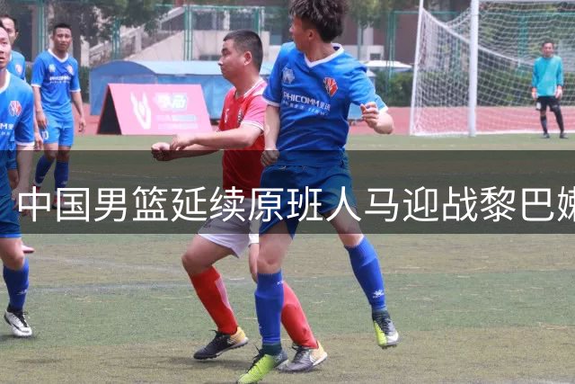 中国男篮延续原班人马迎战黎巴嫩 郭士强直面挑战